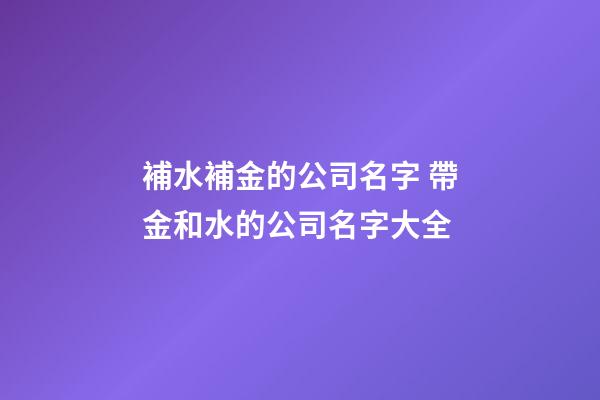 補水補金的公司名字 帶金和水的公司名字大全